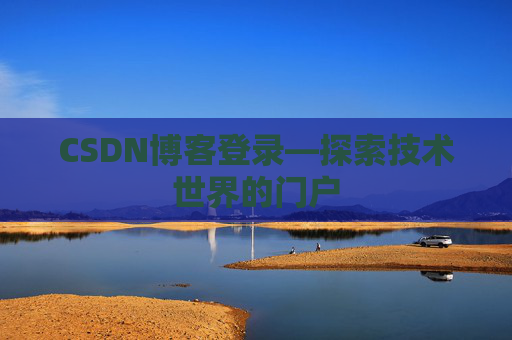 CSDN博客登录—探索技术世界的门户