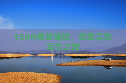 CSDN博客编辑，探索高效写作之路